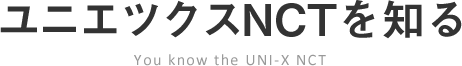 ユニエツクスNCTを知る