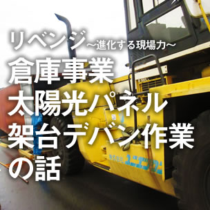 リベンジ〜進化する現場力〜／倉庫事業　太陽光パネル架台デパン作業の話