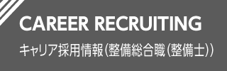 CAREER RECRUITING キャリア採用情報（整備総合職（整備士））