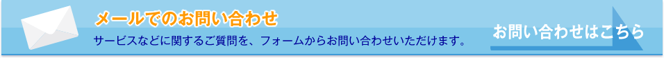 メールでのお問い合わせ／サービスなどに関するご質問を、フォームからお問い合わせいただけます。